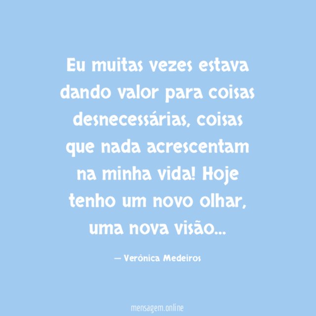 Eu muitas vezes estava dando valor para coisas desnecessárias
