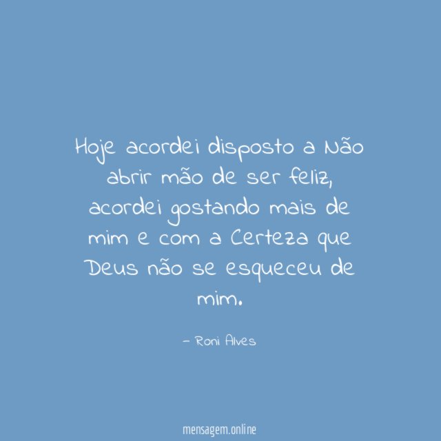 Hoje acordei disposto a Não abrir mão de ser feliz