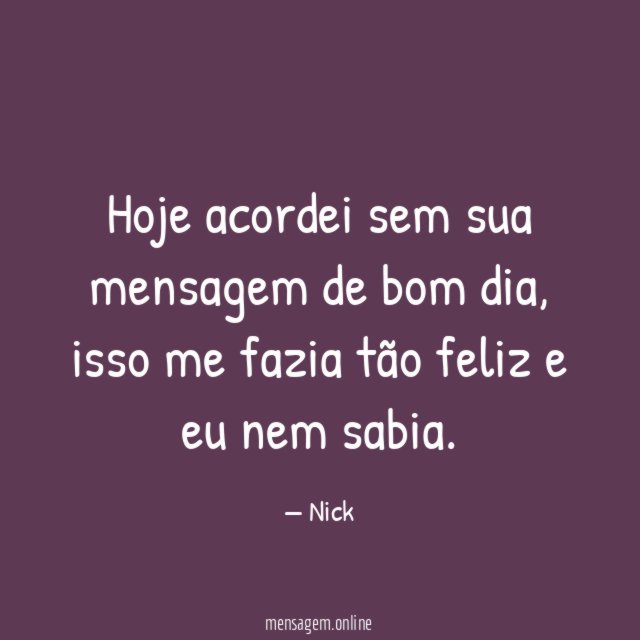 Hoje acordei sem sua mensagem de bom dia