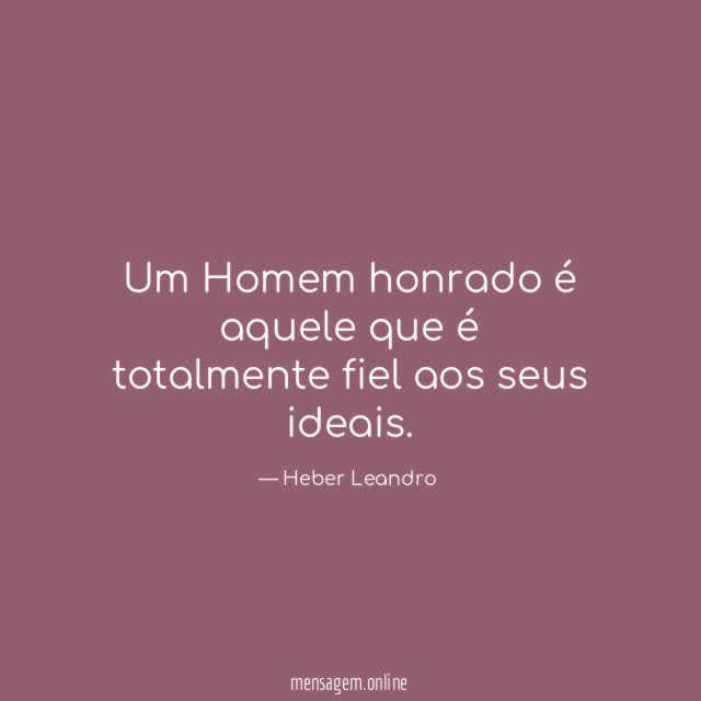 Um Homem honrado é aquele que é totalmente fiel aos seus ideais