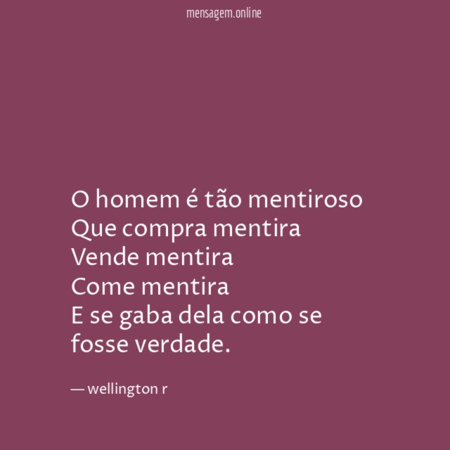 O homem é tão mentiroso Que compra mentira Vende mentira Come
