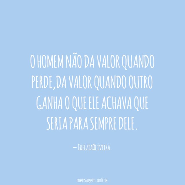 O homem não da valor quando perde