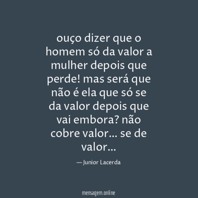 ouço dizer que o homem só da valor