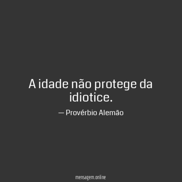 A idade não protege da idiotice