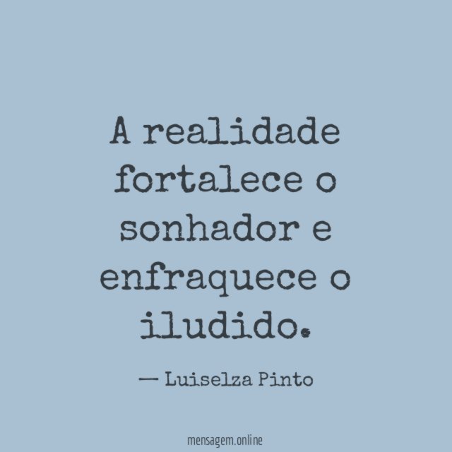 A realidade fortalece o sonhador e enfraquece o iludido
