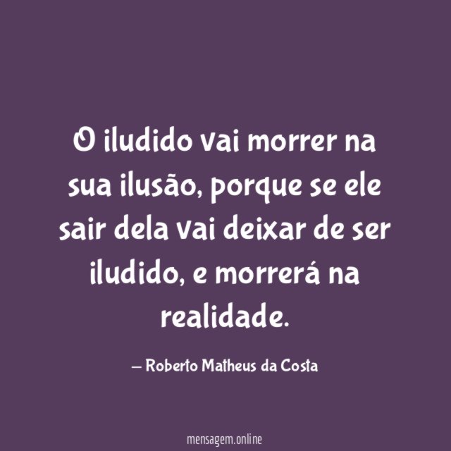 O iludido vai morrer na sua ilusão