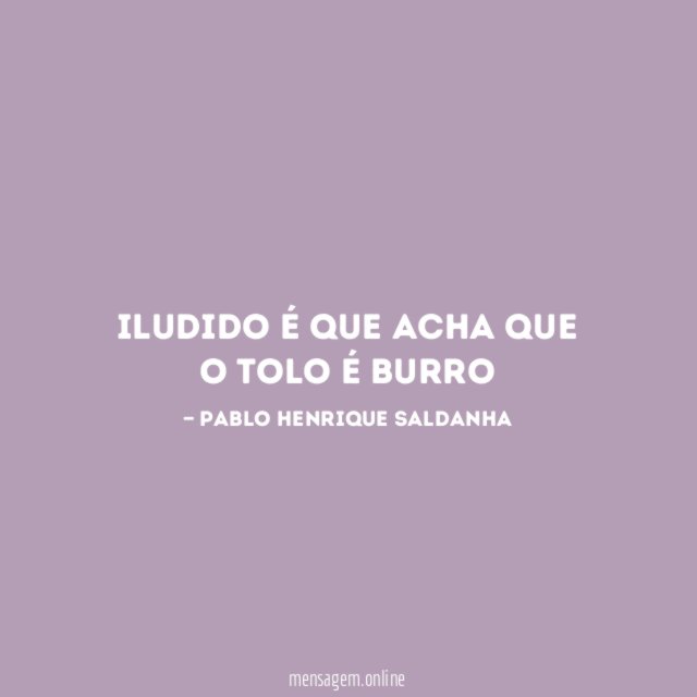 Iludido é que acha que o tolo é burro