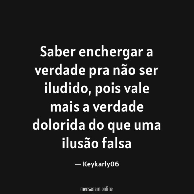 Saber enchergar a verdade pra não ser iludido