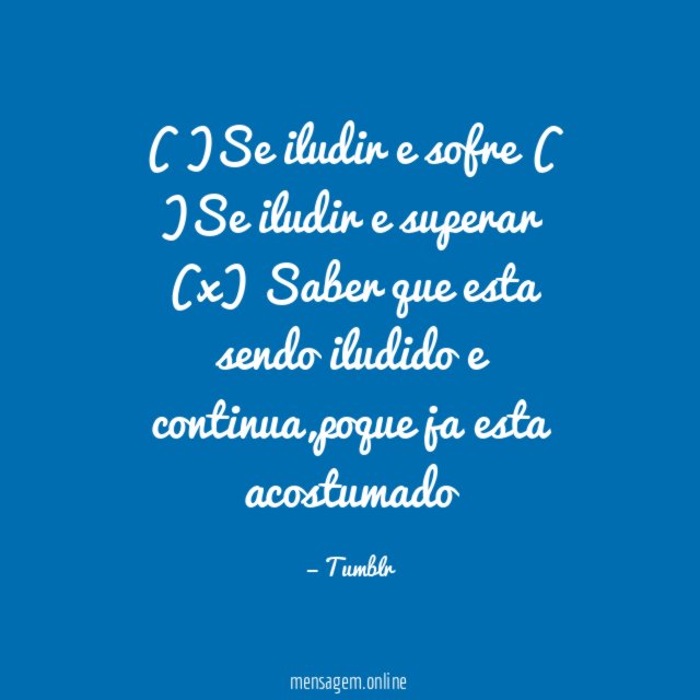 )Se iludir e sofre ( )Se iludir