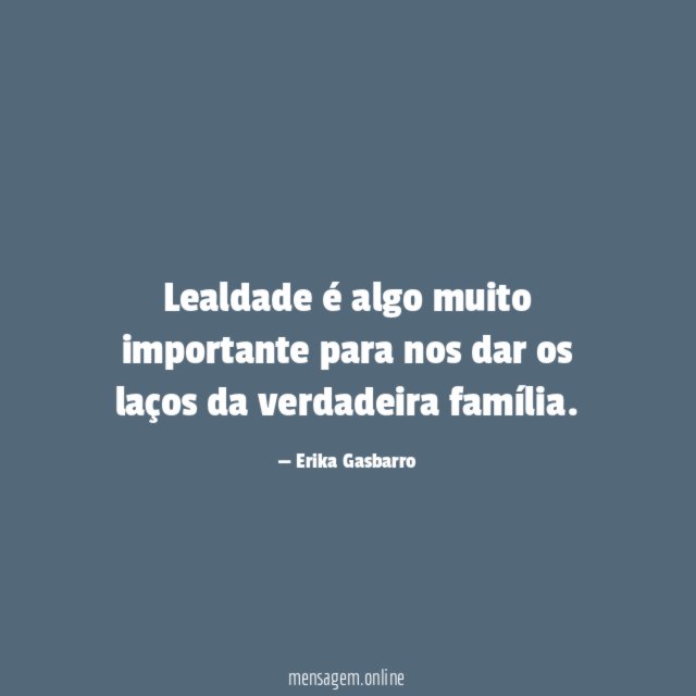 Lealdade é algo muito importante para nos dar