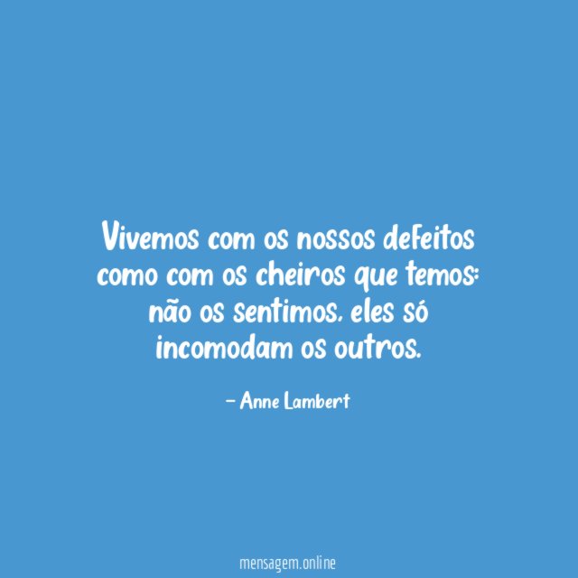 Vivemos com os nossos defeitos como com os cheiros que temos