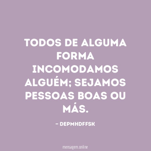 Todos de alguma forma incomodamos alguém
