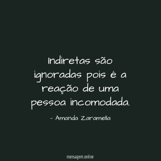 Indiretas são ignoradas pois é a reação de uma pessoa incomodada