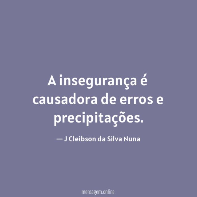 A insegurança é causadora de erros e precipitações