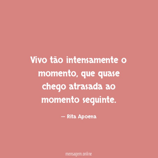 Vivo tão intensamente o momento