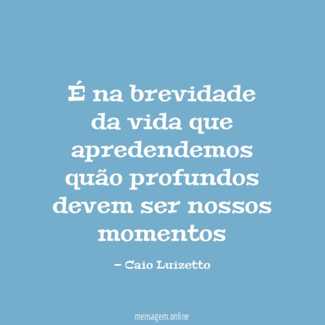 É na brevidade da vida que apredendemos quão