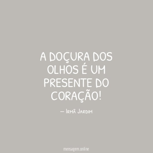 A doçura dos olhos é um presente do coração