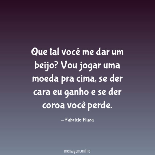 Que tal você me dar um beijo