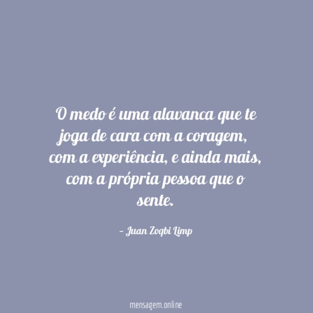 O medo é uma alavanca que te joga de cara com a coragem