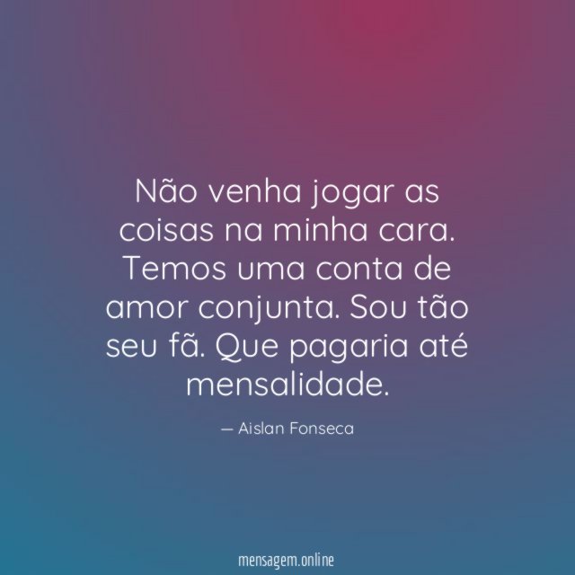 Não venha jogar as coisas na minha cara