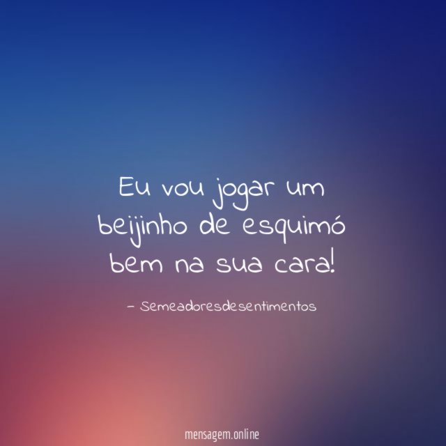 Eu vou jogar um beijinho de esquimó bem na sua cara
