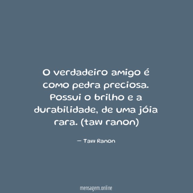 O verdadeiro amigo é como pedra preciosa