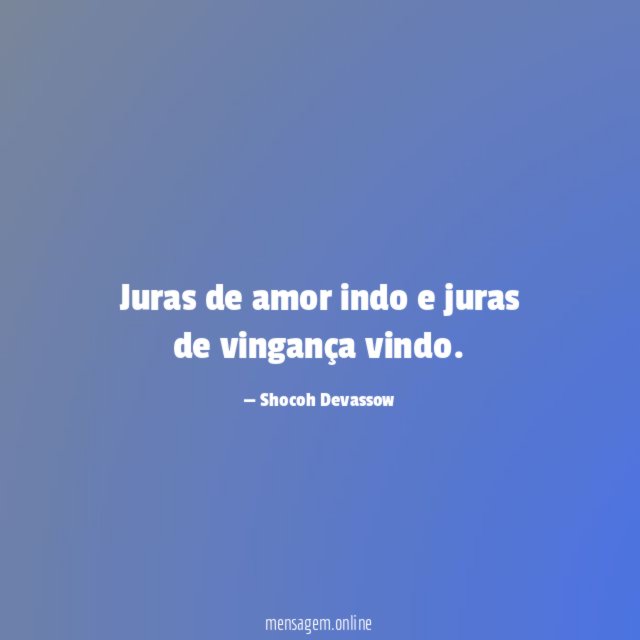 Juras de amor indo e juras de vingança vindo