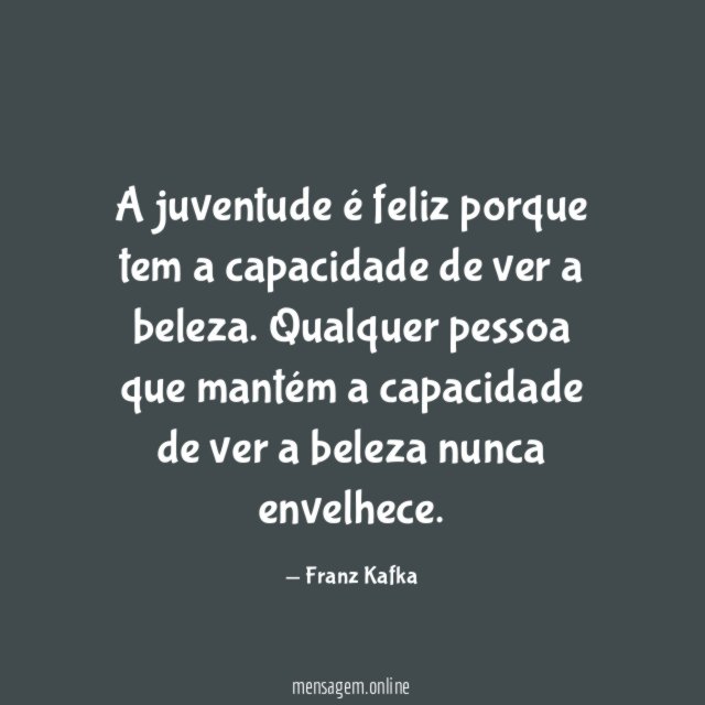 A juventude é feliz porque tem a capacidade de ver a beleza