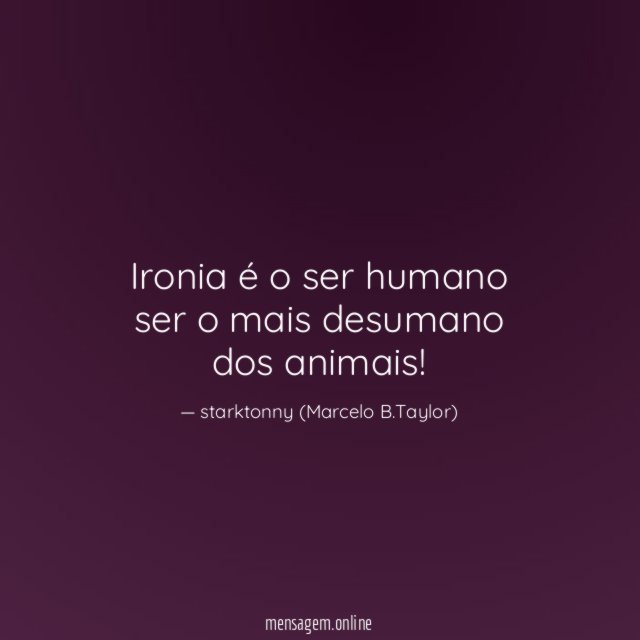 Ironia é o ser humano ser o mais desumano dos animais