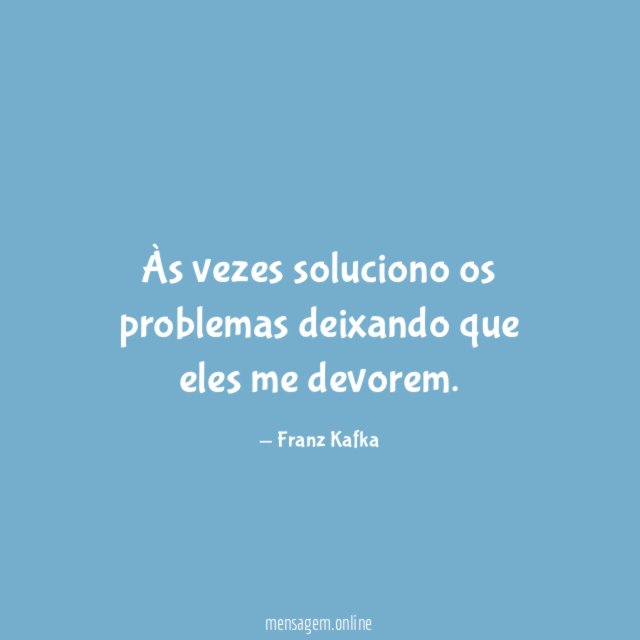 Às vezes soluciono os problemas deixando que eles me devorem