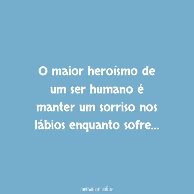 O maior heroísmo de um ser humano é
