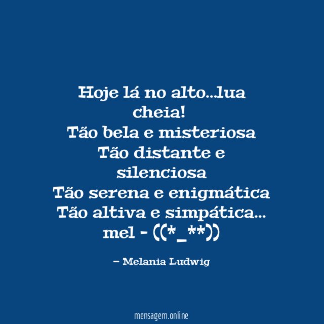 Hoje lá no alto…lua cheia!
Tão bela e misteriosa
Tão distante e silenciosa
Tão serena e enigmática
Tão altiva e simpática…