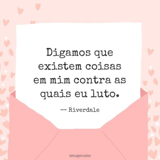 Digamos que existem coisas em mim contra as quais eu luto