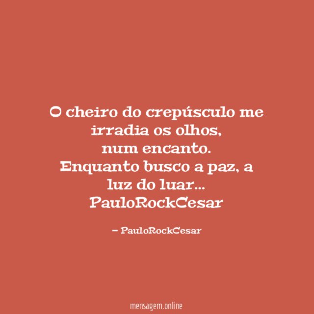 O cheiro do crepúsculo me irradia os olhos,
num encanto.
Enquanto busco a paz, a luz do luar…