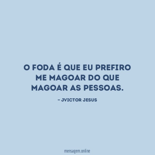O foda é que eu prefiro me magoar do que magoar as pessoas
