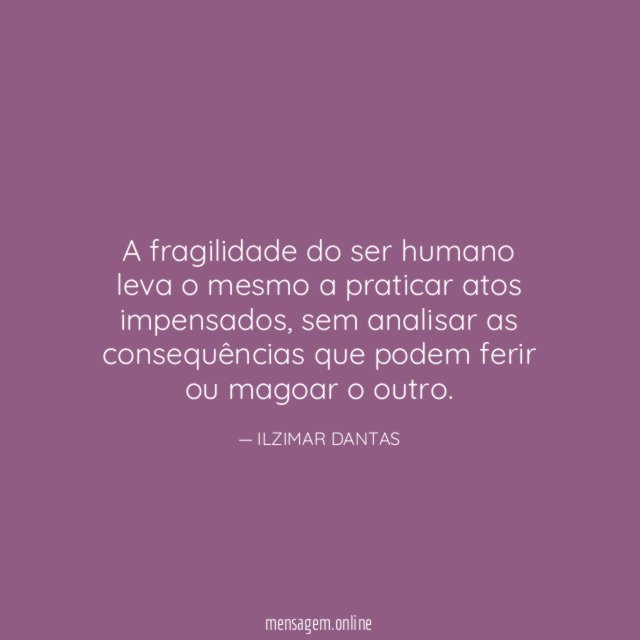 A fragilidade do ser humano leva o mesmo a praticar atos impensados