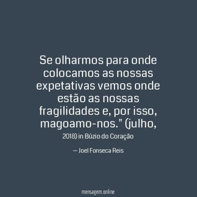"Se olharmos para onde colocamos as nossas expetativas vemos onde estão as nossas fragilidades e, por isso, magoamo-nos."