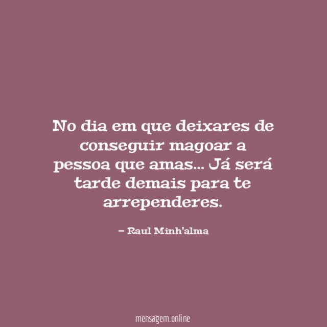 No dia em que deixares de conseguir magoar a pessoa que amas
