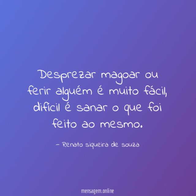Desprezar magoar ou ferir alguém é muito fácil