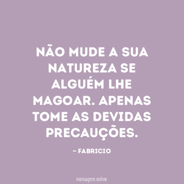 Não mude a sua natureza se alguém lhe magoar