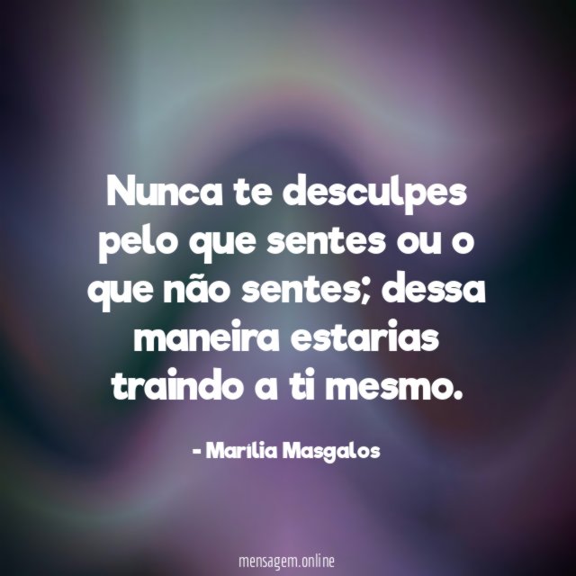 Nunca te desculpes pelo que sentes ou o que não sentes