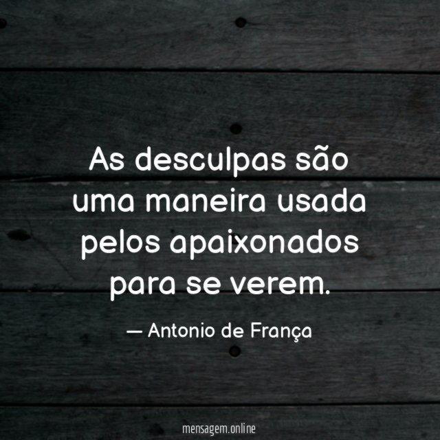 As desculpas são uma maneira usada pelos apaixonados para se verem