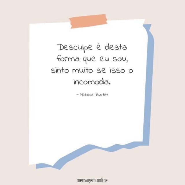 Desculpe é desta forma que eu sou