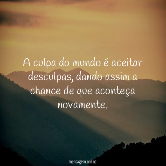 A culpa do mundo é aceitar desculpas