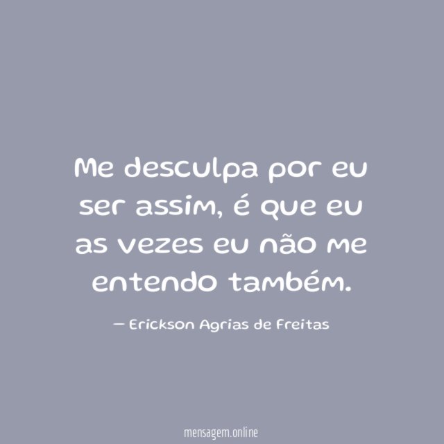 Me desculpa por eu ser assim