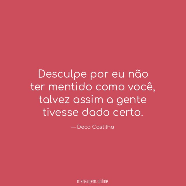Desculpe por eu não ter mentido como você