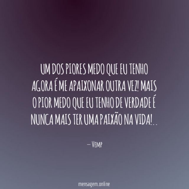 Um dos piores medo que eu tenho agora é me apaixonar outra vez