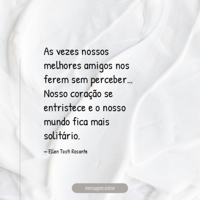 As vezes nossos melhores amigos nos ferem sem perceber