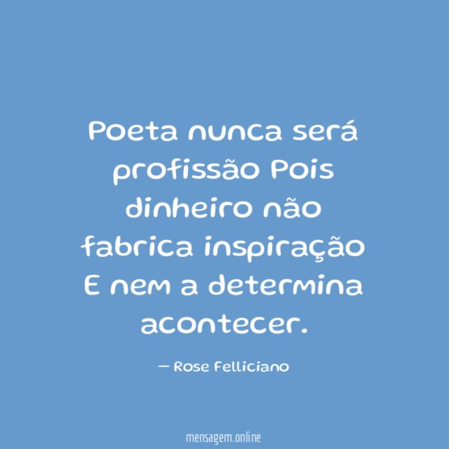 Poeta nunca será profissão Pois dinheiro não fabrica inspiração E