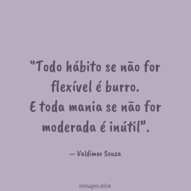 Todo hábito se não for flexível é burro